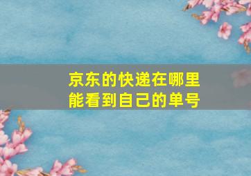 京东的快递在哪里能看到自己的单号