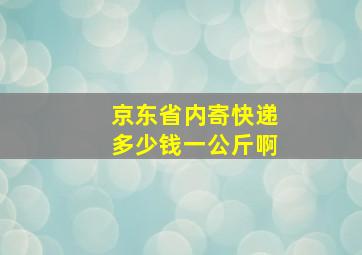 京东省内寄快递多少钱一公斤啊