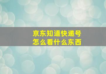 京东知道快递号怎么看什么东西