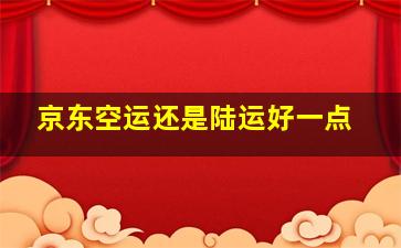 京东空运还是陆运好一点