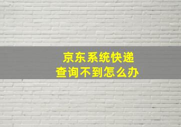 京东系统快递查询不到怎么办