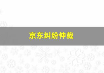 京东纠纷仲裁