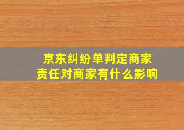 京东纠纷单判定商家责任对商家有什么影响