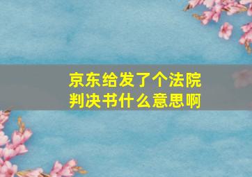 京东给发了个法院判决书什么意思啊