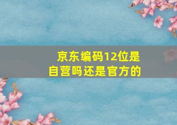 京东编码12位是自营吗还是官方的