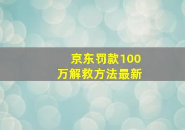 京东罚款100万解救方法最新