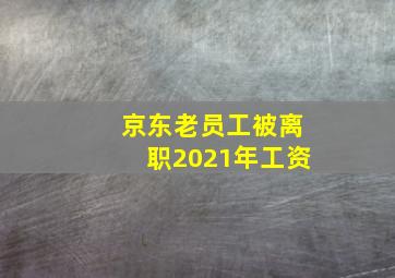 京东老员工被离职2021年工资