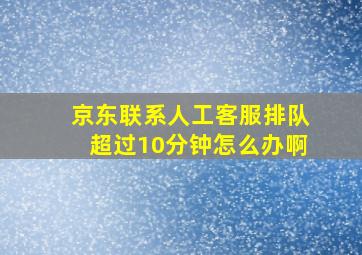 京东联系人工客服排队超过10分钟怎么办啊