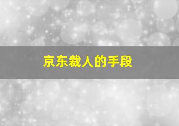 京东裁人的手段