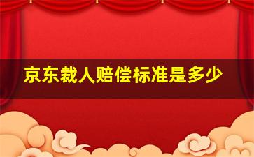 京东裁人赔偿标准是多少