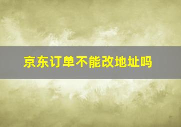 京东订单不能改地址吗