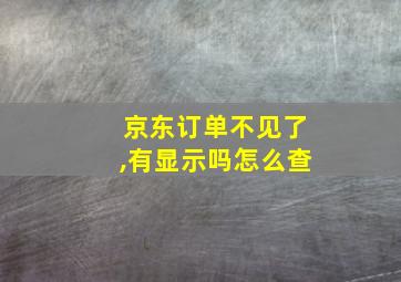 京东订单不见了,有显示吗怎么查