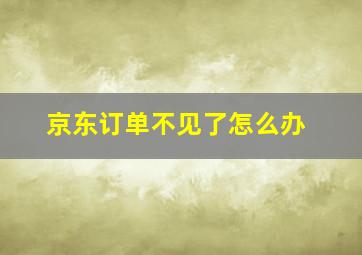 京东订单不见了怎么办