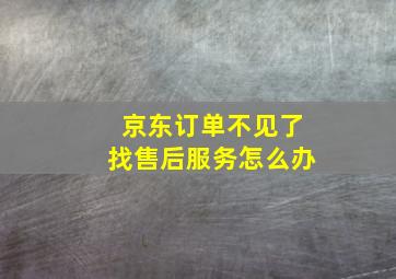 京东订单不见了找售后服务怎么办