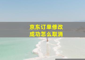 京东订单修改成功怎么取消