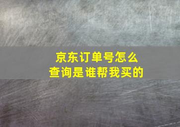 京东订单号怎么查询是谁帮我买的