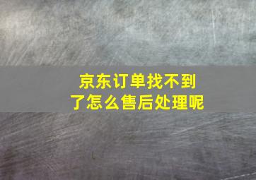 京东订单找不到了怎么售后处理呢