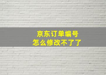 京东订单编号怎么修改不了了