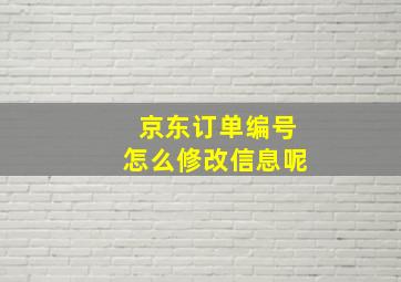 京东订单编号怎么修改信息呢