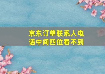 京东订单联系人电话中间四位看不到