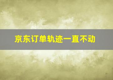 京东订单轨迹一直不动