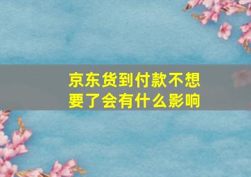 京东货到付款不想要了会有什么影响