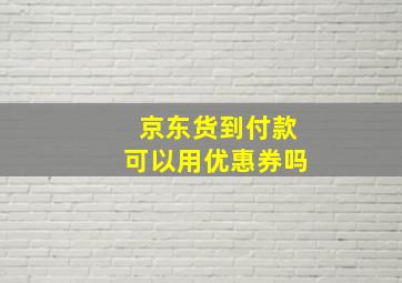 京东货到付款可以用优惠券吗