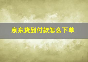 京东货到付款怎么下单