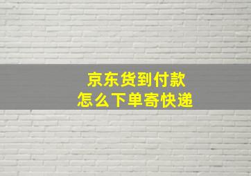 京东货到付款怎么下单寄快递