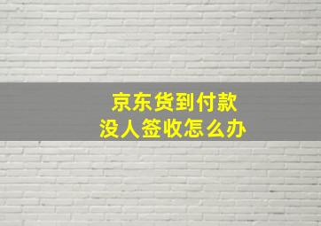 京东货到付款没人签收怎么办