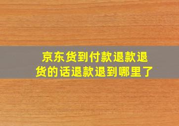 京东货到付款退款退货的话退款退到哪里了