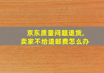 京东质量问题退货,卖家不给退邮费怎么办