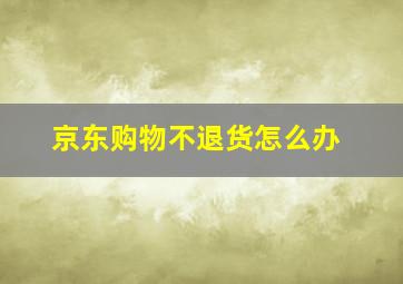 京东购物不退货怎么办