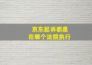 京东起诉都是在哪个法院执行