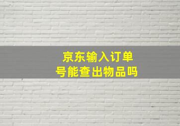 京东输入订单号能查出物品吗