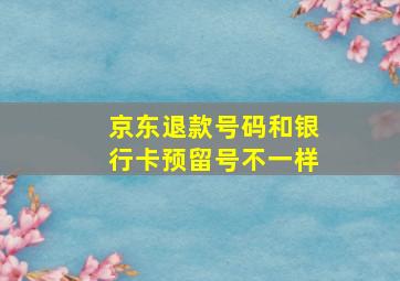 京东退款号码和银行卡预留号不一样