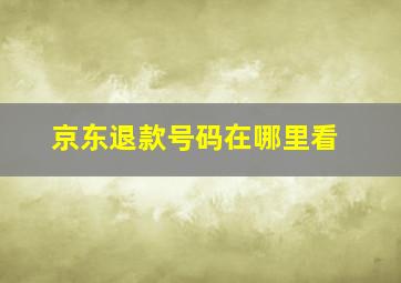 京东退款号码在哪里看