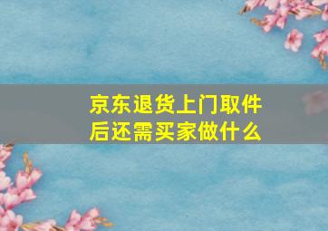 京东退货上门取件后还需买家做什么