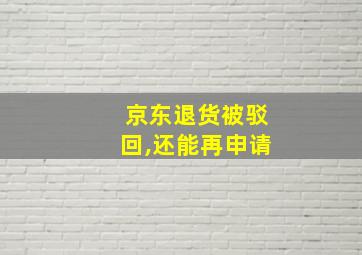 京东退货被驳回,还能再申请