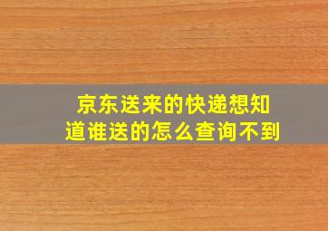 京东送来的快递想知道谁送的怎么查询不到