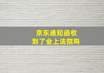 京东通知函收到了会上法院吗