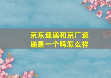 京东速递和京广速递是一个吗怎么样