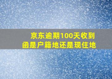 京东逾期100天收到函是户籍地还是现住地