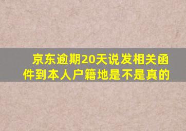 京东逾期20天说发相关函件到本人户籍地是不是真的