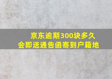 京东逾期300块多久会即送通告函寄到户籍地