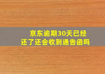 京东逾期30天已经还了还会收到通告函吗