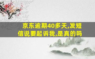 京东逾期40多天,发短信说要起诉我,是真的吗