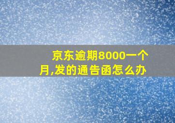 京东逾期8000一个月,发的通告函怎么办