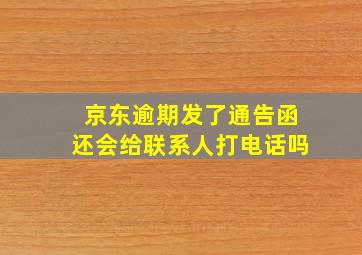 京东逾期发了通告函还会给联系人打电话吗