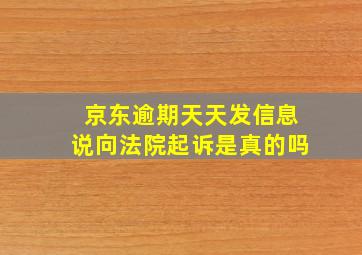 京东逾期天天发信息说向法院起诉是真的吗